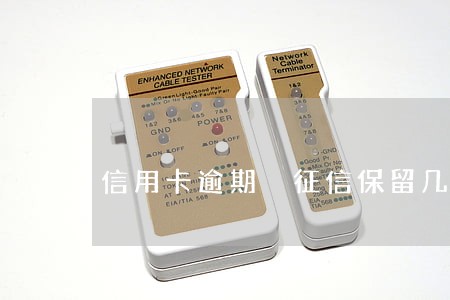 信用卡逾期 征信保留几年 信用卡逾期 征信保留几年